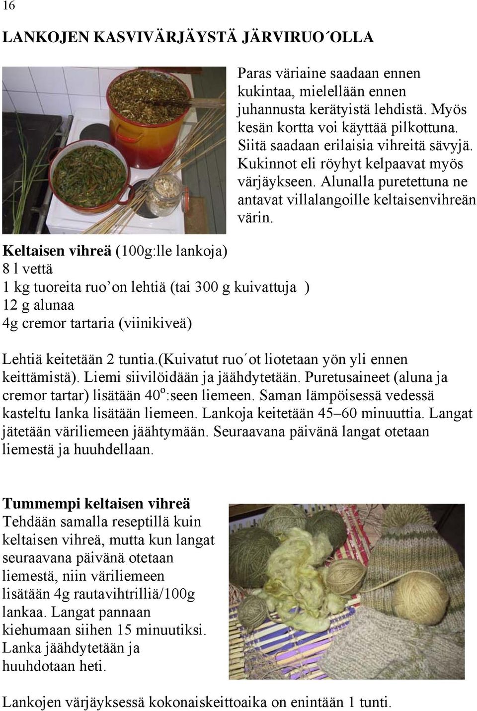 Kukinnot eli röyhyt kelpaavat myös värjäykseen. Alunalla puretettuna ne antavat villalangoille keltaisenvihreän värin. Lehtiä keitetään 2 tuntia.(kuivatut ruo ot liotetaan yön yli ennen keittämistä).