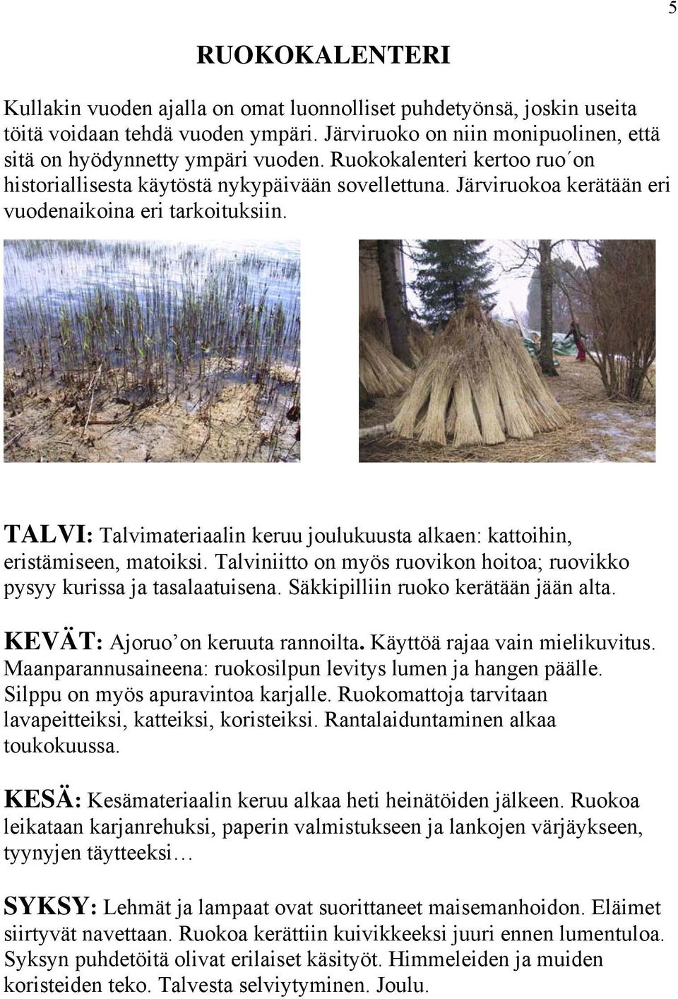 TALVI: Talvimateriaalin keruu joulukuusta alkaen: kattoihin, eristämiseen, matoiksi. Talviniitto on myös ruovikon hoitoa; ruovikko pysyy kurissa ja tasalaatuisena.