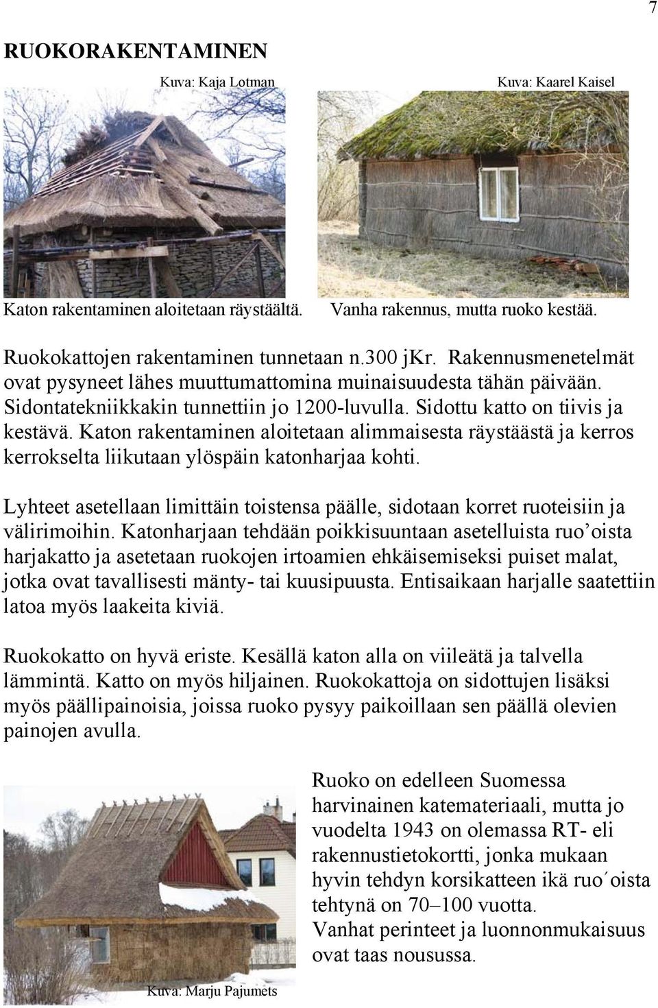 Katon rakentaminen aloitetaan alimmaisesta räystäästä ja kerros kerrokselta liikutaan ylöspäin katonharjaa kohti.