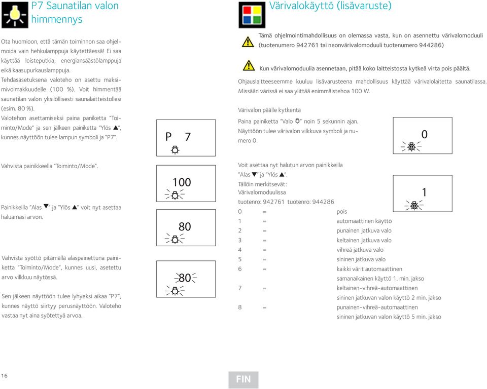 Valotehon asettamiseksi paina paniketta Toiminto/Mode ja sen jälkeen painiketta Ylös, kunnes näyttöön tulee lampun symboli ja P7.
