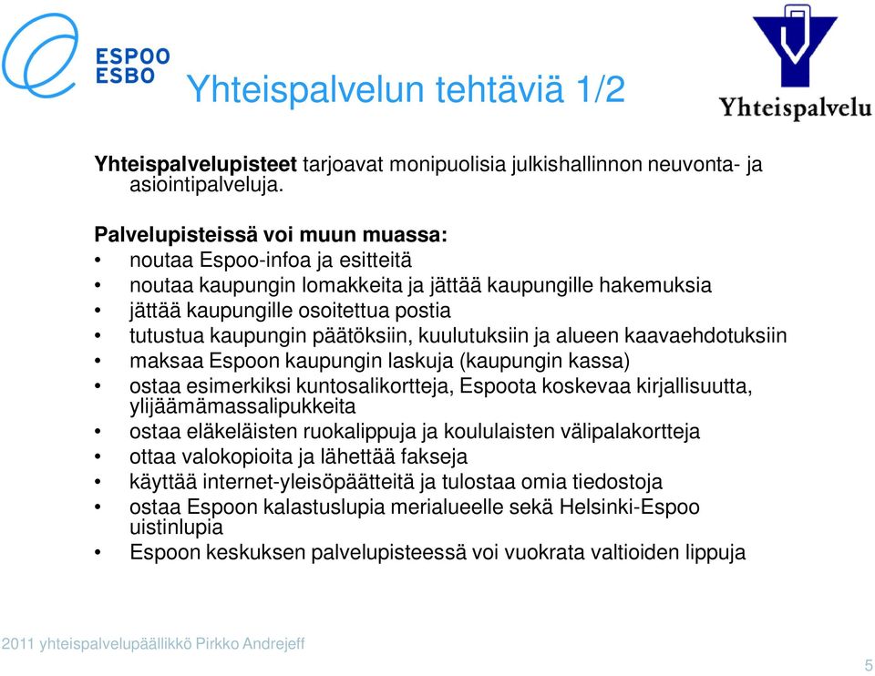 kuulutuksiin ja alueen kaavaehdotuksiin maksaa Espoon kaupungin laskuja (kaupungin kassa) ostaa esimerkiksi kuntosalikortteja, Espoota koskevaa kirjallisuutta, ylijäämämassalipukkeita ostaa