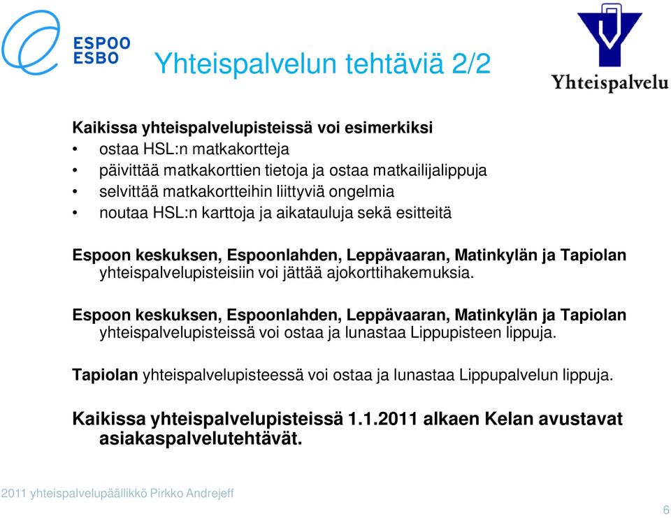 voi jättää ajokorttihakemuksia. Espoon keskuksen, Espoonlahden, Leppävaaran, Matinkylän ja Tapiolan yhteispalvelupisteissä voi ostaa ja lunastaa Lippupisteen lippuja.