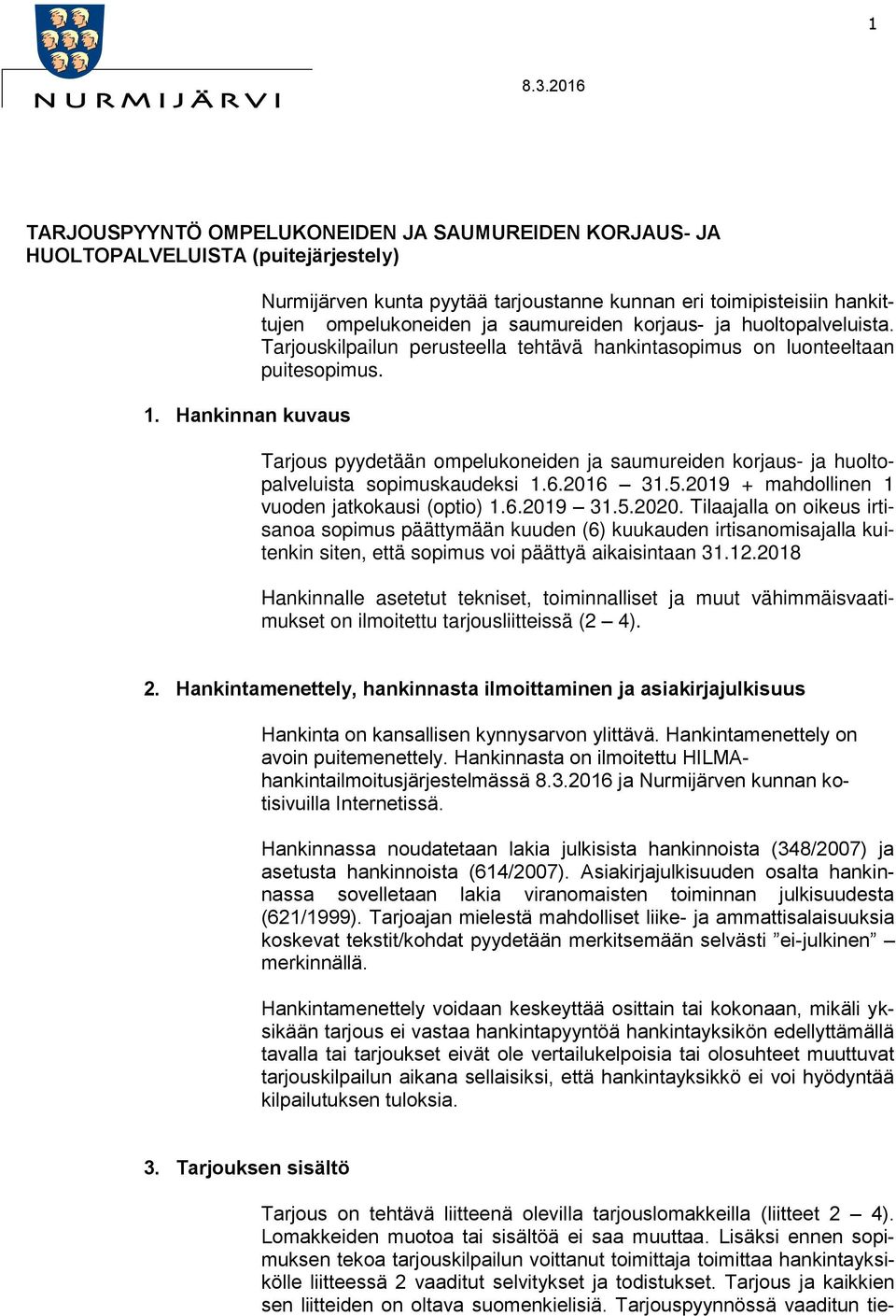 Tarjouskilpailun perusteella tehtävä hankintasopimus on luonteeltaan puitesopimus. Tarjous pyydetään ompelukoneiden ja saumureiden korjaus- ja huoltopalveluista sopimuskaudeksi 1.6.2016 31.5.