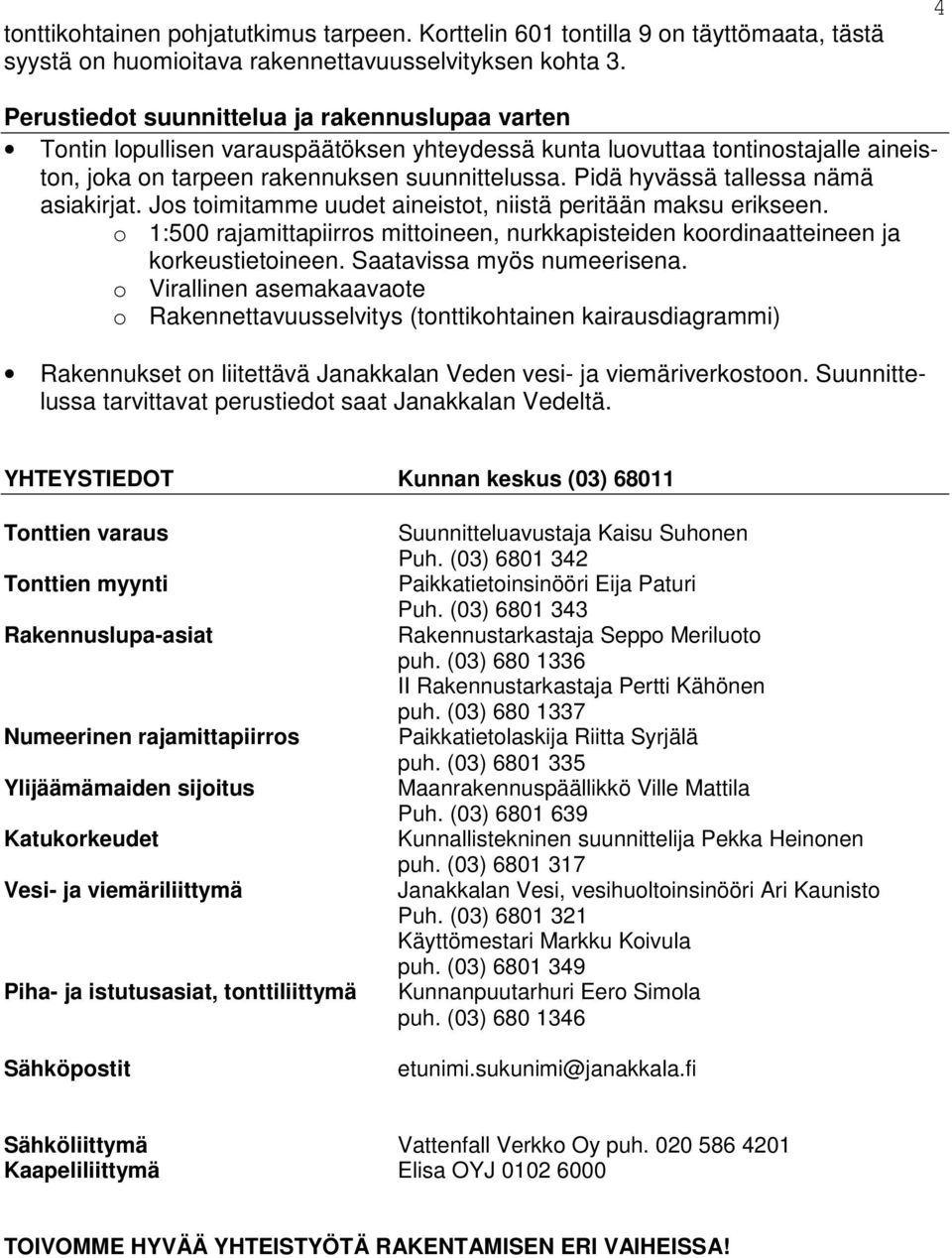 Pidä hyvässä tallessa nämä asiakirjat. Jos toimitamme uudet aineistot, niistä peritään maksu erikseen. o 1:500 rajamittapiirros mittoineen, nurkkapisteiden koordinaatteineen ja korkeustietoineen.