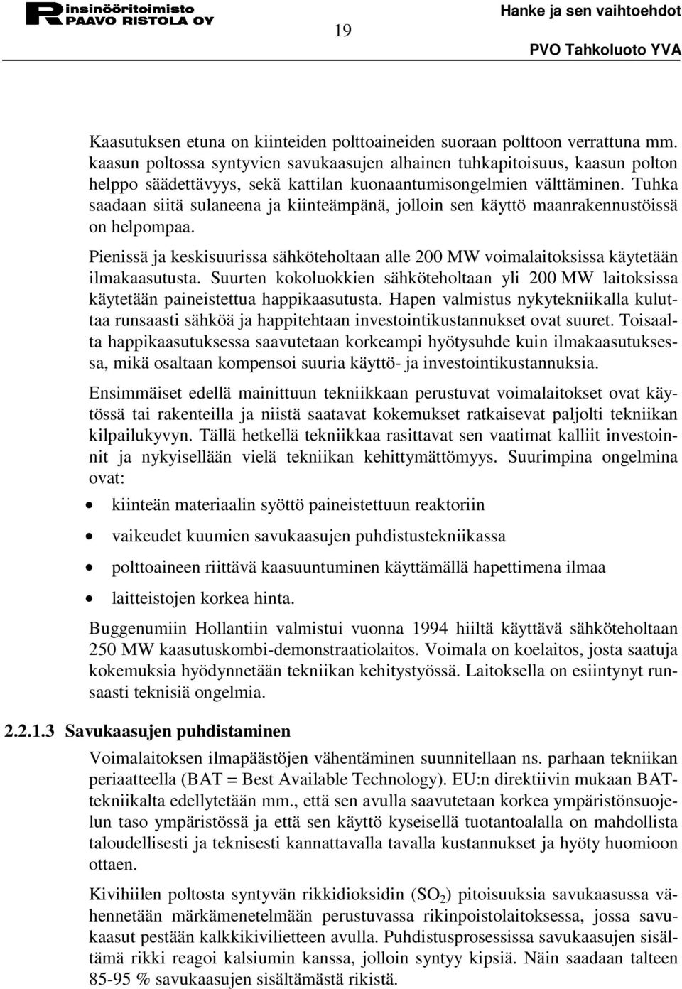 Tuhka saadaan siitä sulaneena ja kiinteämpänä, jolloin sen käyttö maanrakennustöissä on helpompaa. Pienissä ja keskisuurissa sähköteholtaan alle 200 MW voimalaitoksissa käytetään ilmakaasutusta.