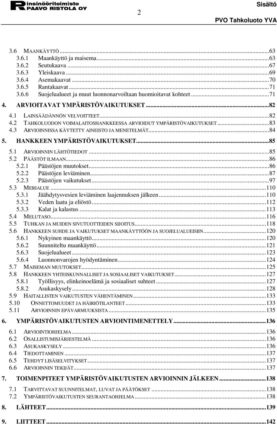 3 ARVIOINNISSA KÄYTETTY AINEISTO JA MENETELMÄT...84 5. HANKKEEN YMPÄRISTÖVAIKUTUKSET...85 5.1 ARVIOINNIN LÄHTÖTIEDOT...85 5.2 PÄÄSTÖT ILMAAN...86 5.2.1 Päästöjen muutokset...86 5.2.2 Päästöjen leviäminen.
