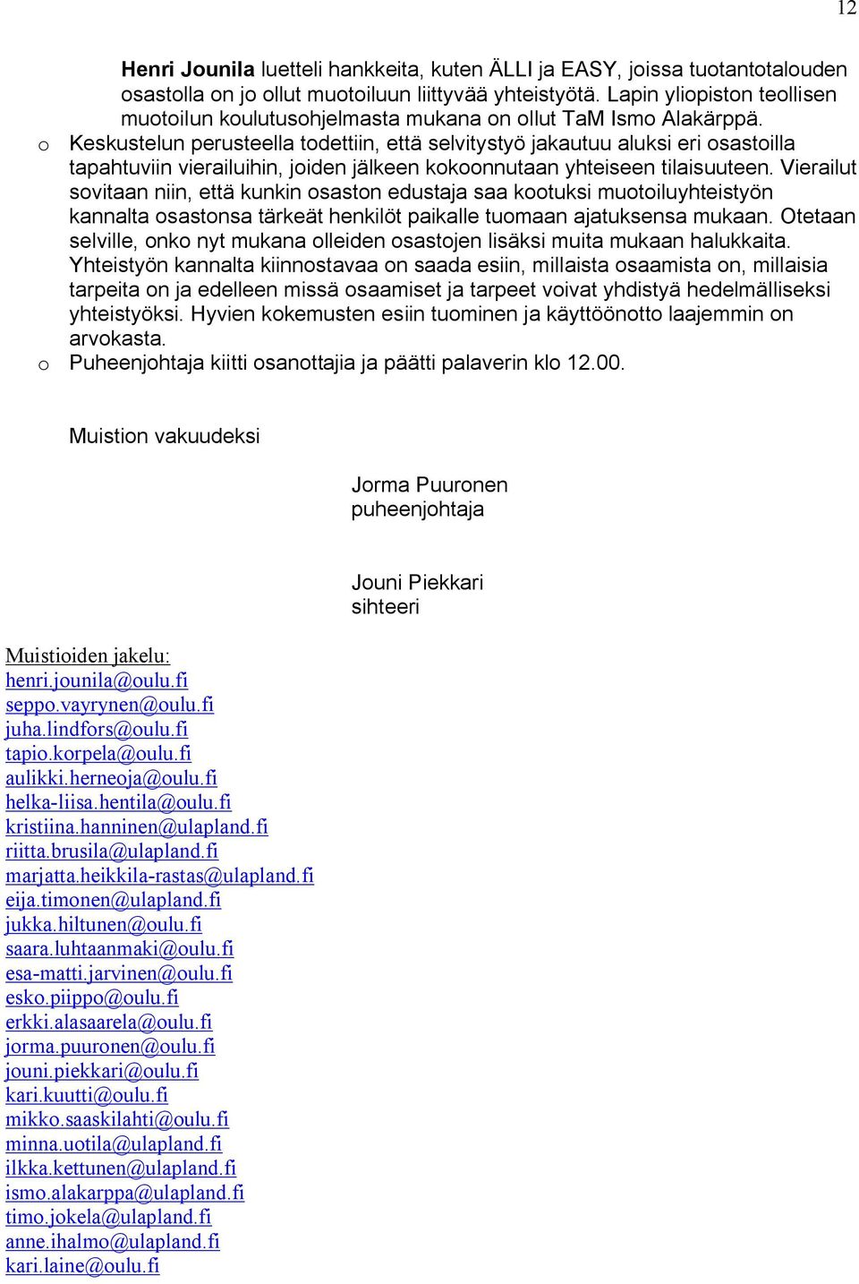 o Keskustelun perusteella todettiin, että selvitystyö jakautuu aluksi eri osastoilla tapahtuviin vierailuihin, joiden jälkeen kokoonnutaan yhteiseen tilaisuuteen.