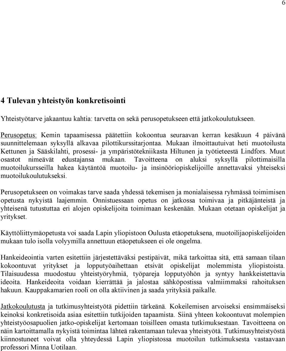 Mukaan ilmoittautuivat heti muotoilusta Kettunen ja Sääskilahti, prosessi ja ympäristötekniikasta Hiltunen ja työtieteestä Lindfors. Muut osastot nimeävät edustajansa mukaan.