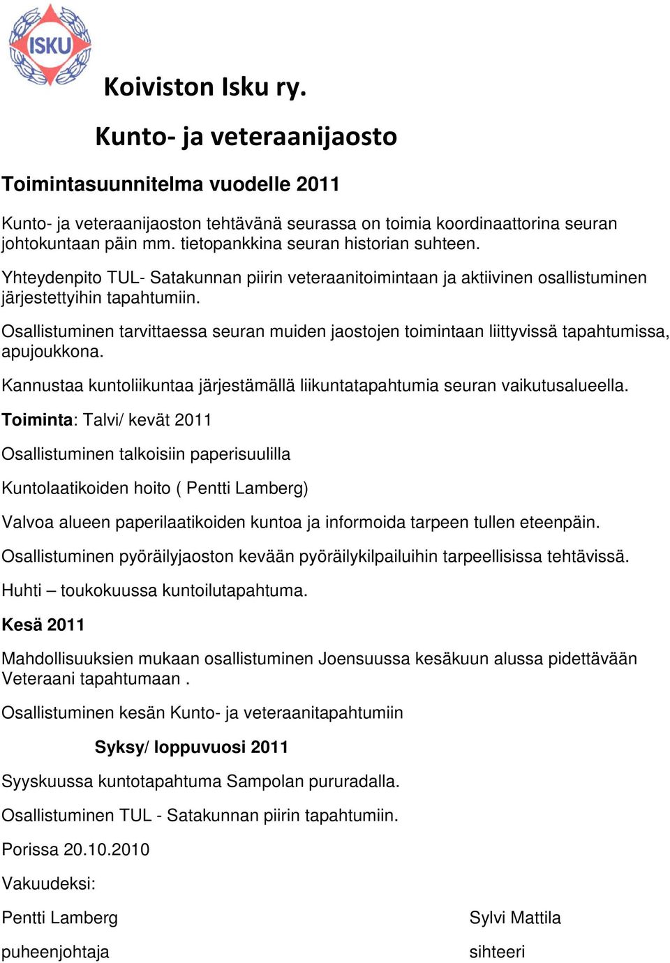 Osallistuminen tarvittaessa seuran muiden jaostojen toimintaan liittyvissä tapahtumissa, apujoukkona. Kannustaa kuntoliikuntaa järjestämällä liikuntatapahtumia seuran vaikutusalueella.