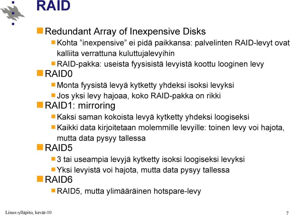 RAID1: mirroring Kaksi saman kokoista levyä kytketty yhdeksi loogiseksi Kaikki data kirjoitetaan molemmille levyille: toinen levy voi hajota, mutta data pysyy