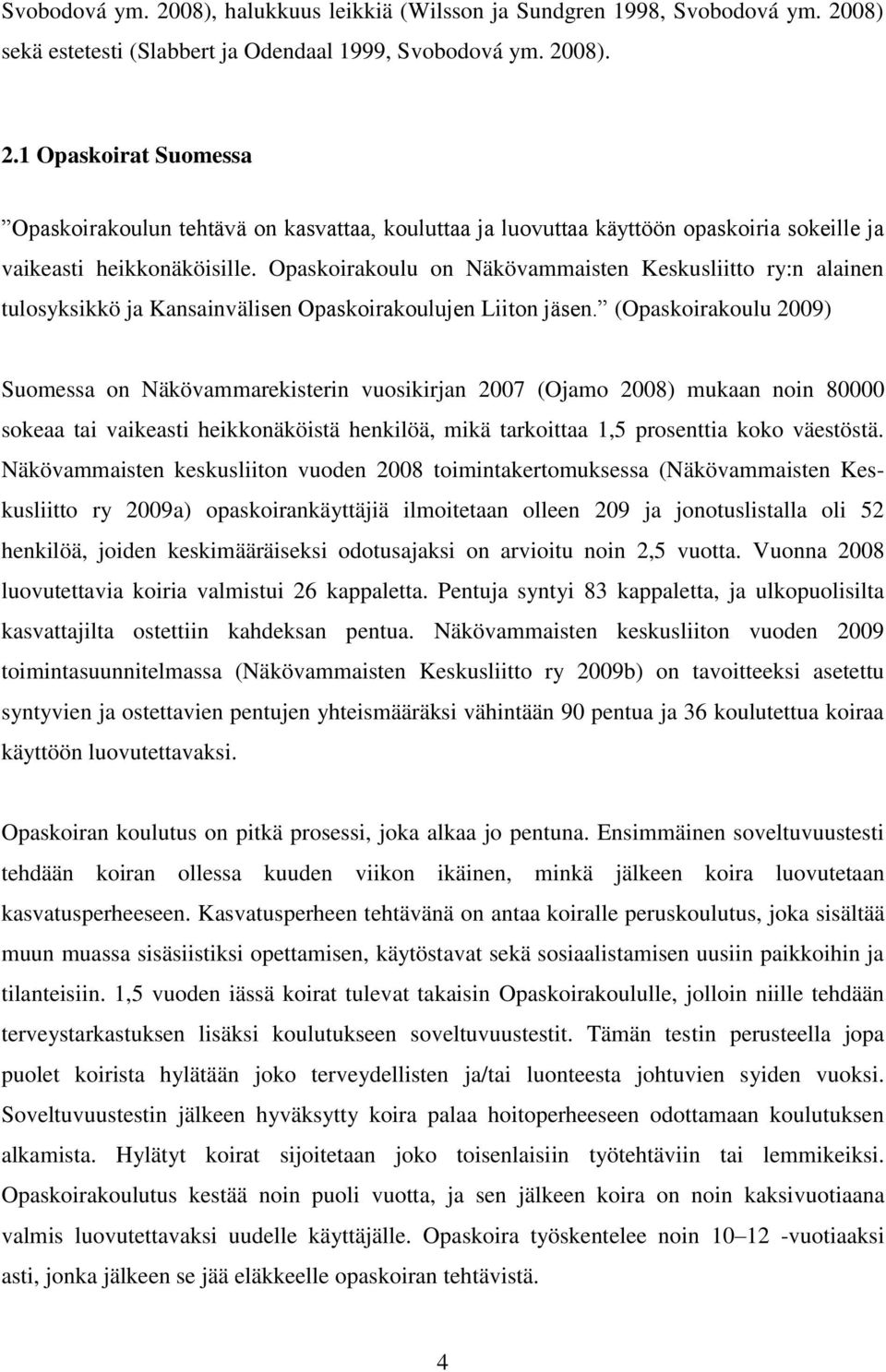 (Opaskoirakoulu 2009) Suomessa on Näkövammarekisterin vuosikirjan 2007 (Ojamo 2008) mukaan noin 80000 sokeaa tai vaikeasti heikkonäköistä henkilöä, mikä tarkoittaa 1,5 prosenttia koko väestöstä.