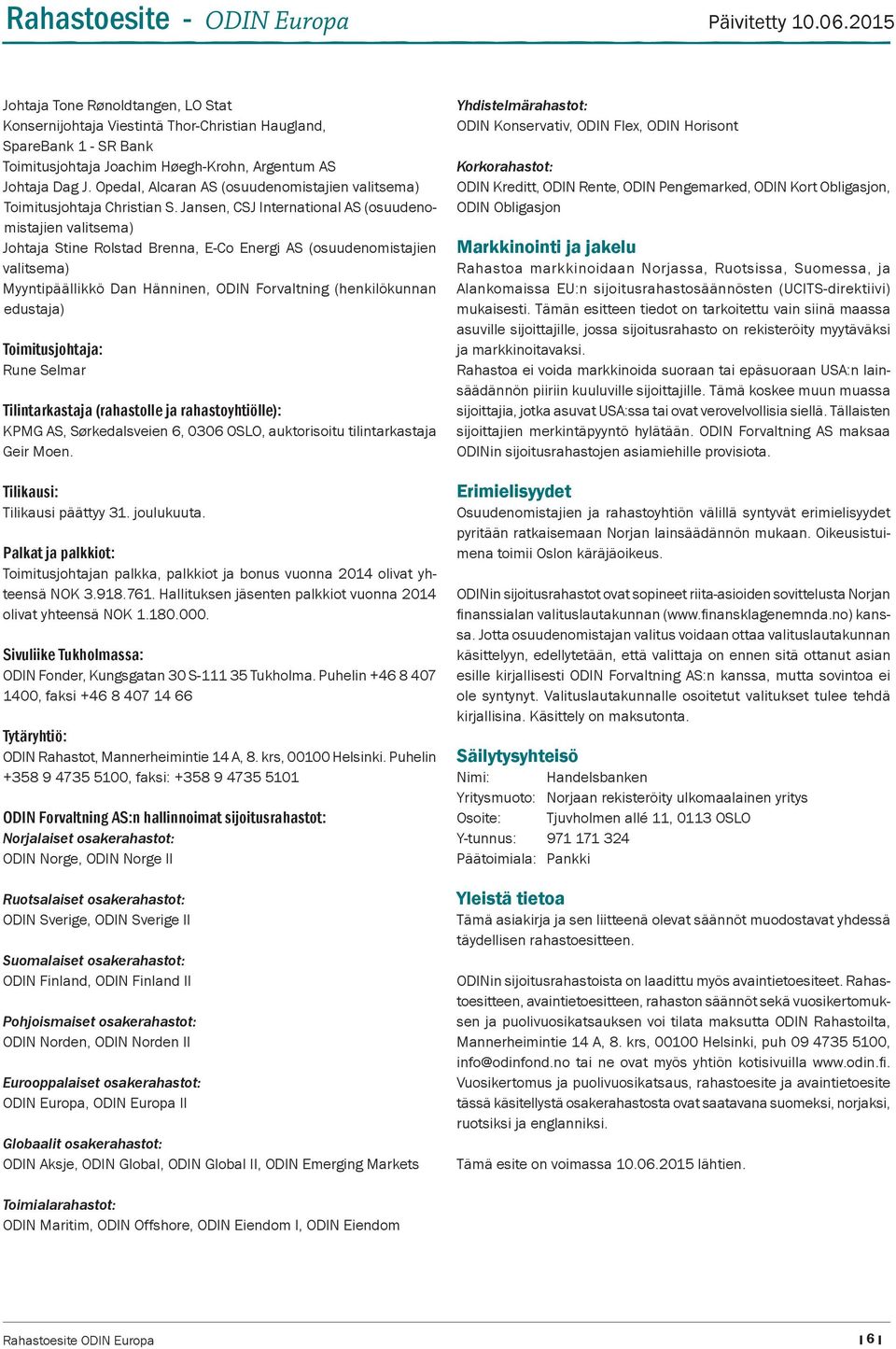Jansen, CSJ International AS (osuudenomistajien valitsema) Johtaja Stine Rolstad Brenna, E-Co Energi AS (osuudenomistajien valitsema) Myyntipäällikkö Dan Hänninen, ODIN Forvaltning (henkilökunnan