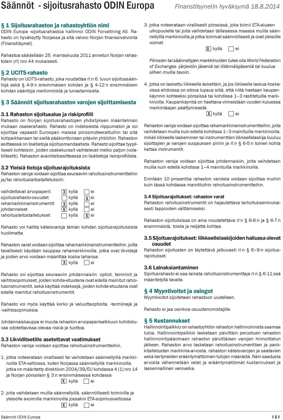 2 UCITS-rahasto Rahasto on UCITS-rahasto, joka noudattaa rl:n 6. luvun sijoitussääntöjä sekä 4-9:n ensimmäisen kohdan ja 4-12:n ensimmäisen kohdan sääntöjä merkinnöistä ja lunastamisista.