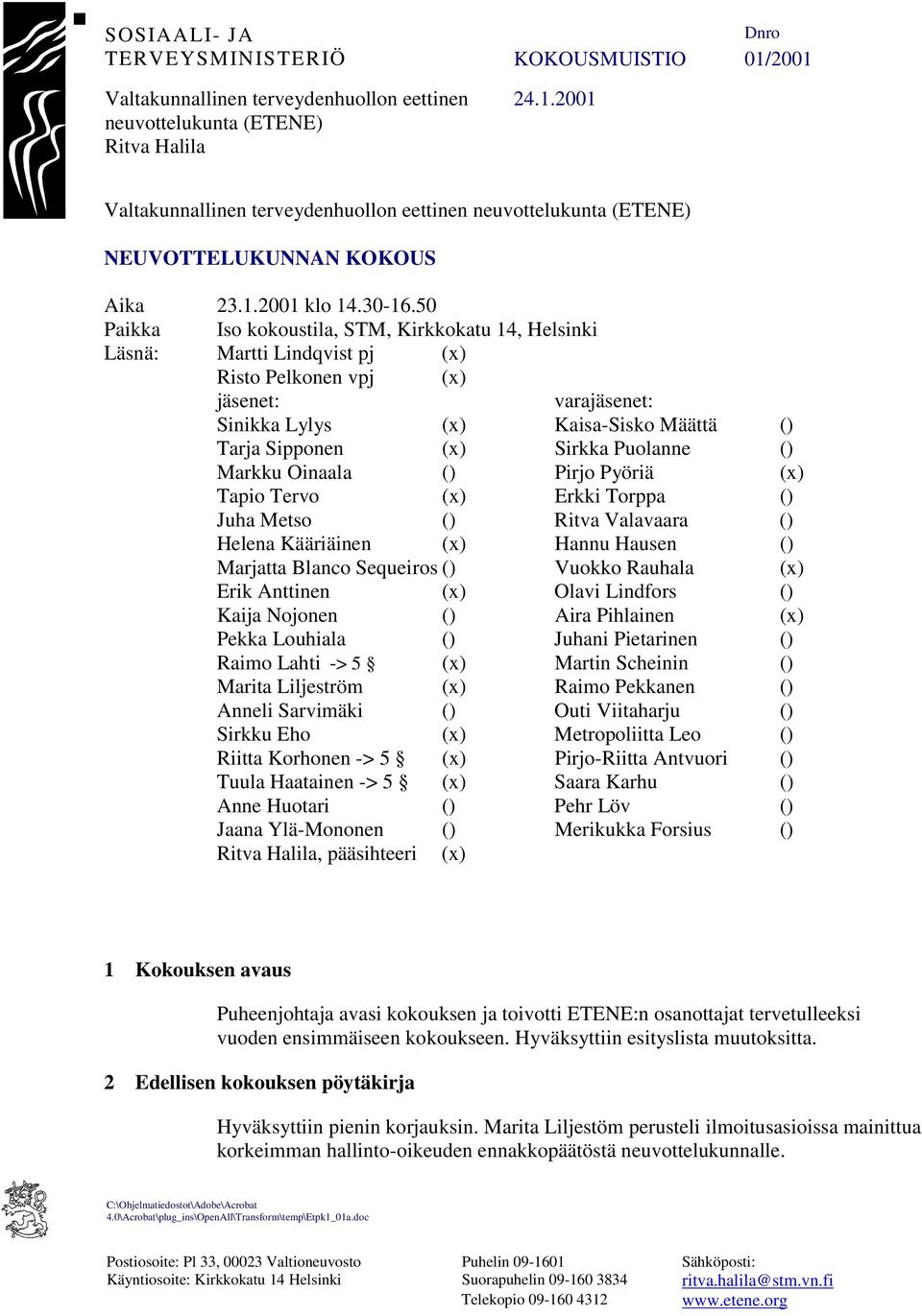 50 Paikka Iso kokoustila, STM, Kirkkokatu 14, Helsinki Läsnä: Martti Lindqvist pj (x) Risto Pelkonen vpj (x) jäsenet: varajäsenet: Sinikka Lylys (x) Kaisa-Sisko Määttä () Tarja Sipponen (x) Sirkka