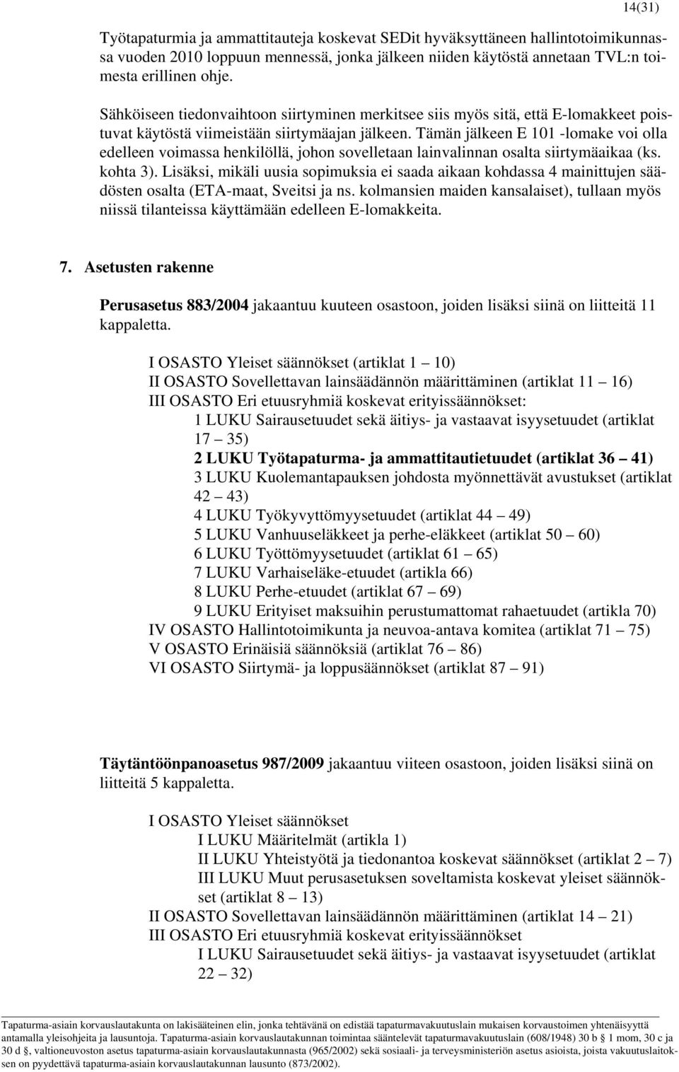 Tämän jälkeen E 101 -lomake voi olla edelleen voimassa henkilöllä, johon sovelletaan lainvalinnan osalta siirtymäaikaa (ks. kohta 3).