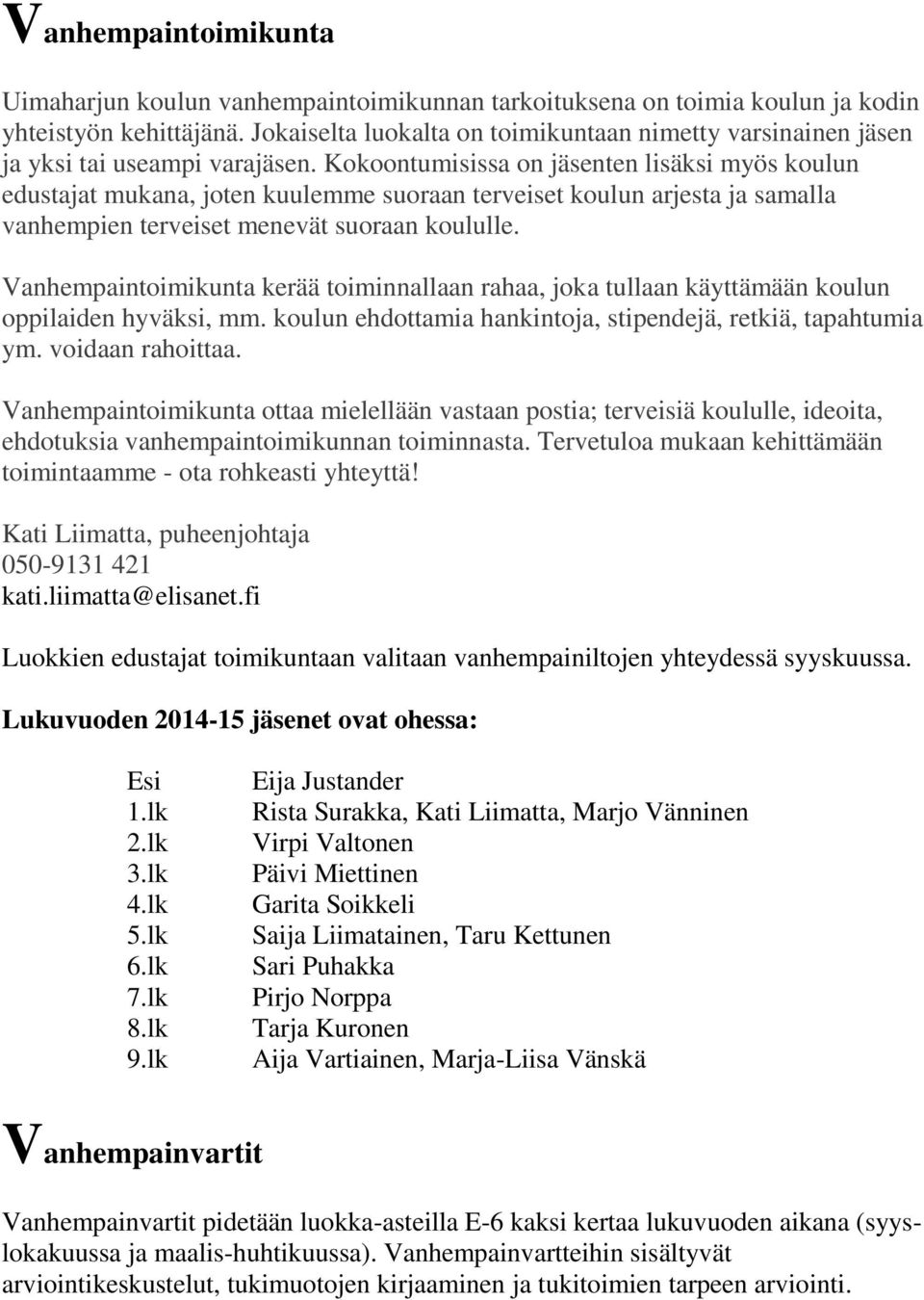 Kokoontumisissa on jäsenten lisäksi myös koulun edustajat mukana, joten kuulemme suoraan terveiset koulun arjesta ja samalla vanhempien terveiset menevät suoraan koululle.
