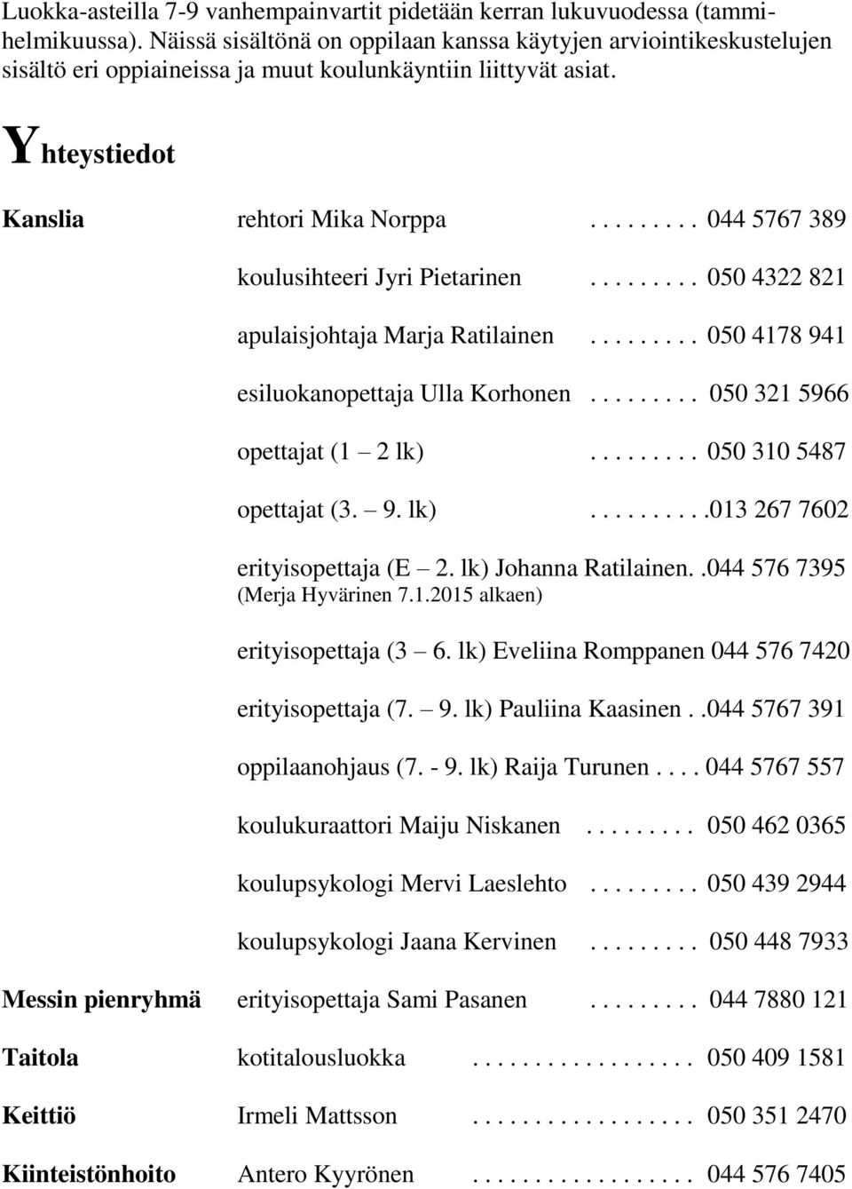 ........ 044 5767 389 koulusihteeri Jyri Pietarinen......... 050 4322 821 apulaisjohtaja Marja Ratilainen......... 050 4178 941 esiluokanopettaja Ulla Korhonen......... 050 321 5966 opettajat (1 2 lk).