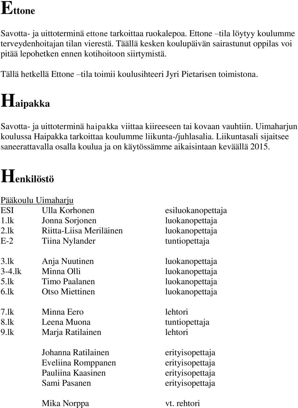 Haipakka Savotta- ja uittoterminä haipakka viittaa kiireeseen tai kovaan vauhtiin. Uimaharjun koulussa Haipakka tarkoittaa koulumme liikunta-/juhlasalia.