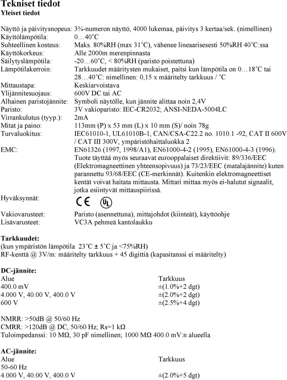 mukaiset, paitsi kun lämpötila on 0 18 C tai 28 40 C: nimellinen: 0,15 x määritelty tarkkuus / C Mittaustapa: Keskiarvoistava Ylijännitesuojaus: 600V DC tai AC Alhainen paristojännite: Symboli