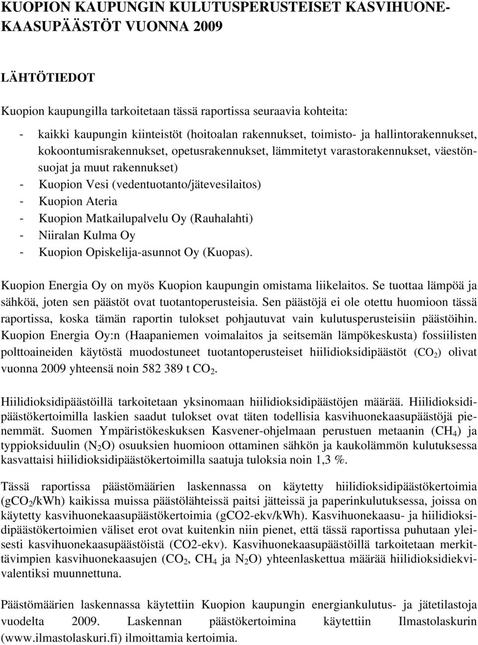 Kuopion Ateria Kuopion Matkailupalvelu Oy (Rauhalahti) Niiralan Kulma Oy Kuopion Opiskelija-asunnot Oy (Kuopas). Kuopion Energia Oy on myös Kuopion kaupungin omistama liikelaitos.