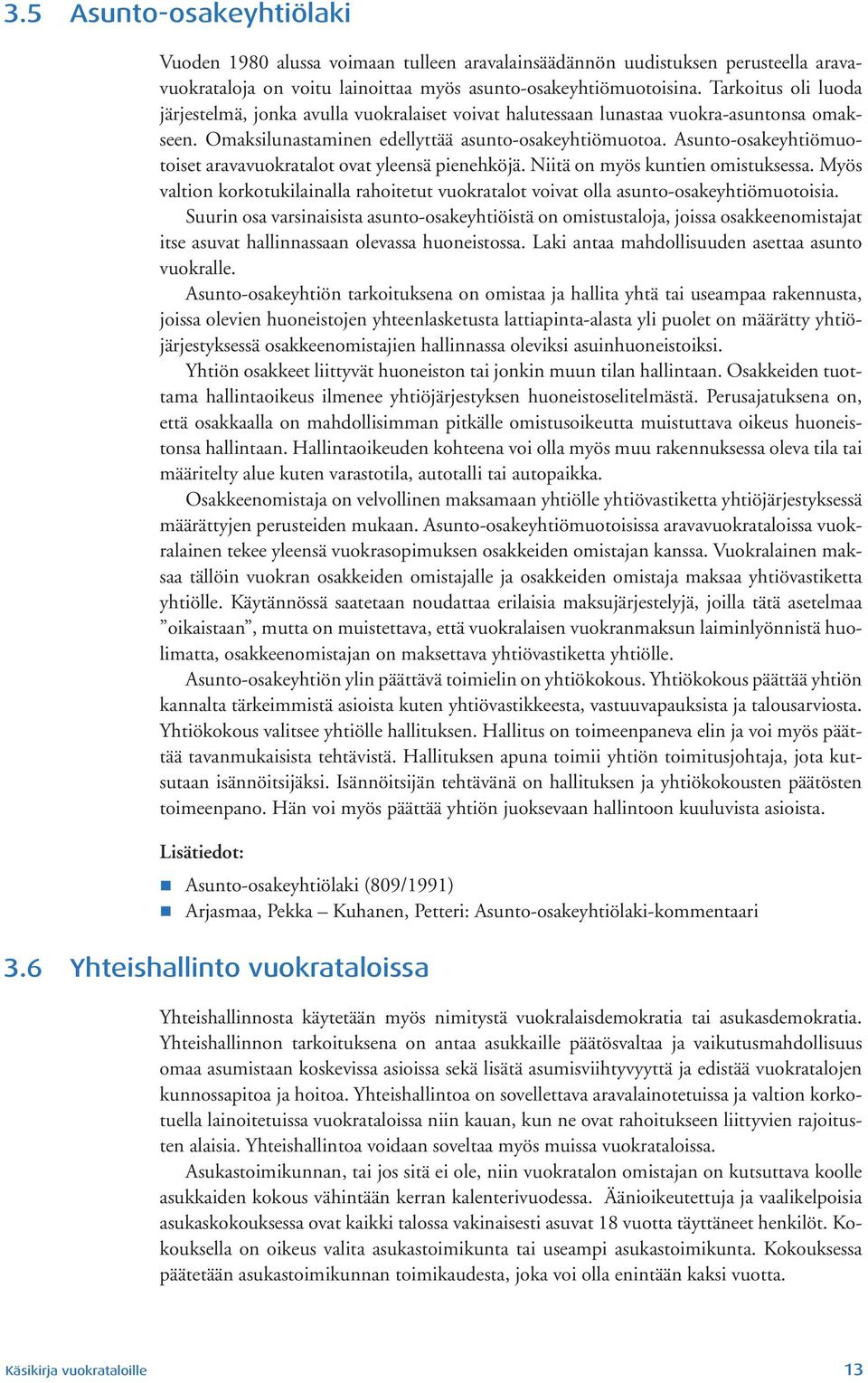 Asunto-osakeyhtiömuotoiset aravavuokratalot ovat yleensä pienehköjä. Niitä on myös kuntien omistuksessa. Myös valtion korkotukilainalla rahoitetut vuokratalot voivat olla asunto-osakeyhtiömuotoisia.