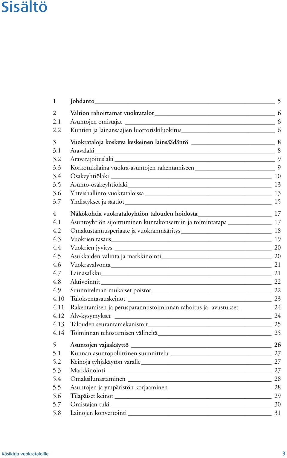 7 Yhdistykset ja säätiöt 15 4 Näkökohtia vuokrataloyhtiön talouden hoidosta 17 4.1 Asuntoyhtiön sijoittuminen kuntakonserniin ja toimintatapa 17 4.2 Omakustannusperiaate ja vuokranmääritys 18 4.