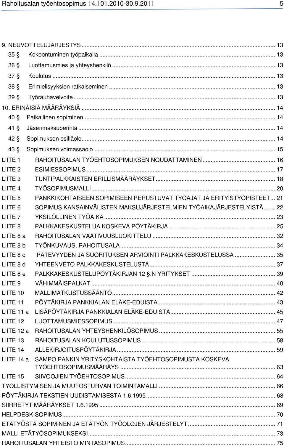 .. 14 43 Sopimuksen voimassaolo... 15 LIITE 1 RAHOITUSALAN TYÖEHTOSOPIMUKSEN NOUDATTAMINEN... 16 LIITE 2 ESIMIESSOPIMUS... 17 LIITE 3 TUNTIPALKKAISTEN ERILLISMÄÄRÄYKSET... 18 LIITE 4 TYÖSOPIMUSMALLI.