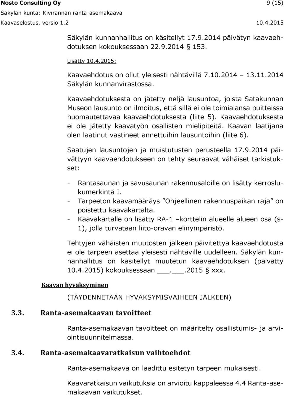 Kaavaehdotuksesta on jätetty neljä lausuntoa, joista Satakunnan Museon lausunto on ilmoitus, että sillä ei ole toimialansa puitteissa huomautettavaa kaavaehdotuksesta (liite 5).