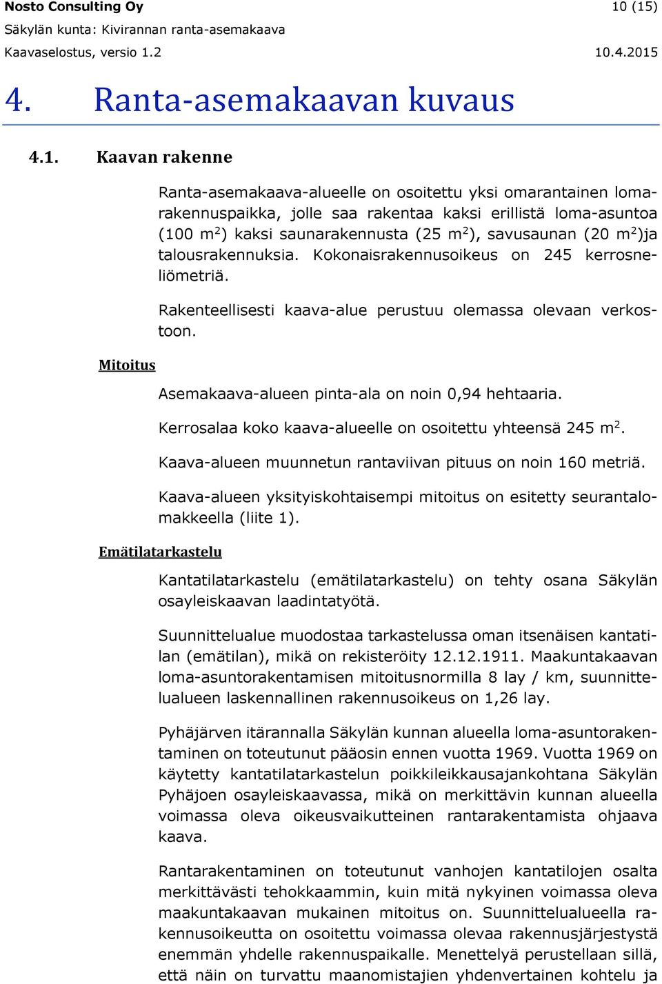 kaksi saunarakennusta (25 m 2 ), savusaunan (20 m 2 )ja talousrakennuksia. Kokonaisrakennusoikeus on 245 kerrosneliömetriä. Rakenteellisesti kaava-alue perustuu olemassa olevaan verkostoon.