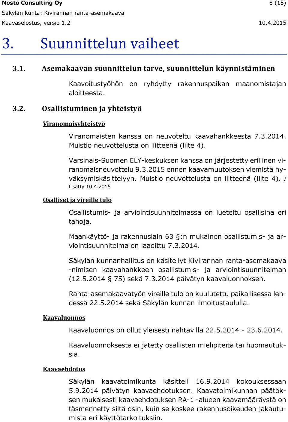 Varsinais-Suomen ELY-keskuksen kanssa on järjestetty erillinen viranomaisneuvottelu 9.3.2015 ennen kaavamuutoksen viemistä hyväksymiskäsittelyyn. Muistio neuvottelusta on liitteenä (liite 4).