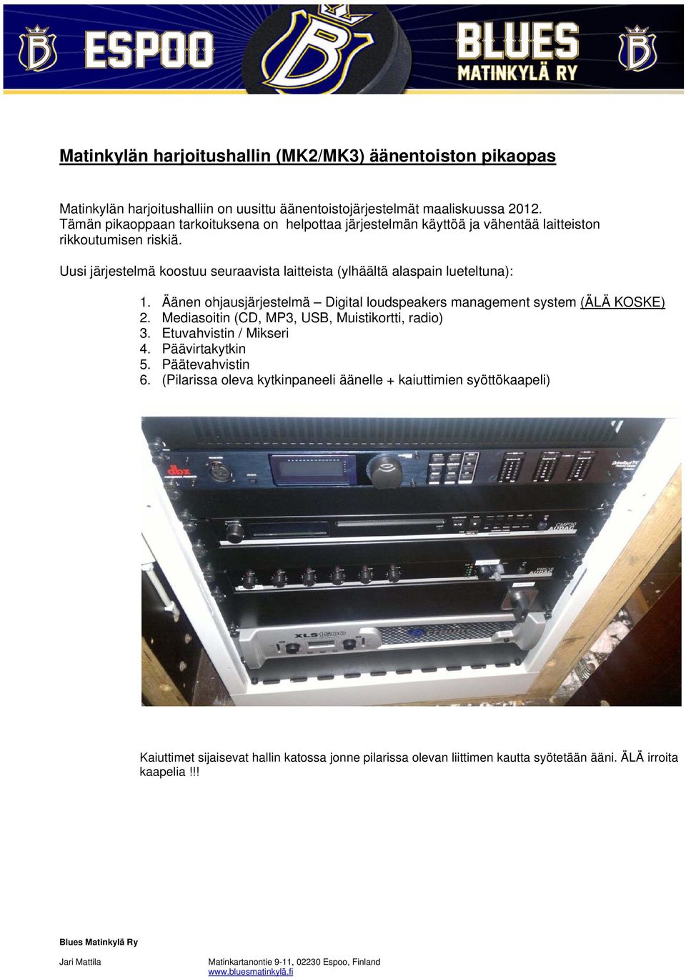 Äänen ohjausjärjestelmä Digital loudspeakers management system (ÄLÄ KOSKE) 2. Mediasoitin (CD, MP3, USB, Muistikortti, radio) 3. Etuvahvistin / Mikseri 4. Päävirtakytkin 5. Päätevahvistin 6.