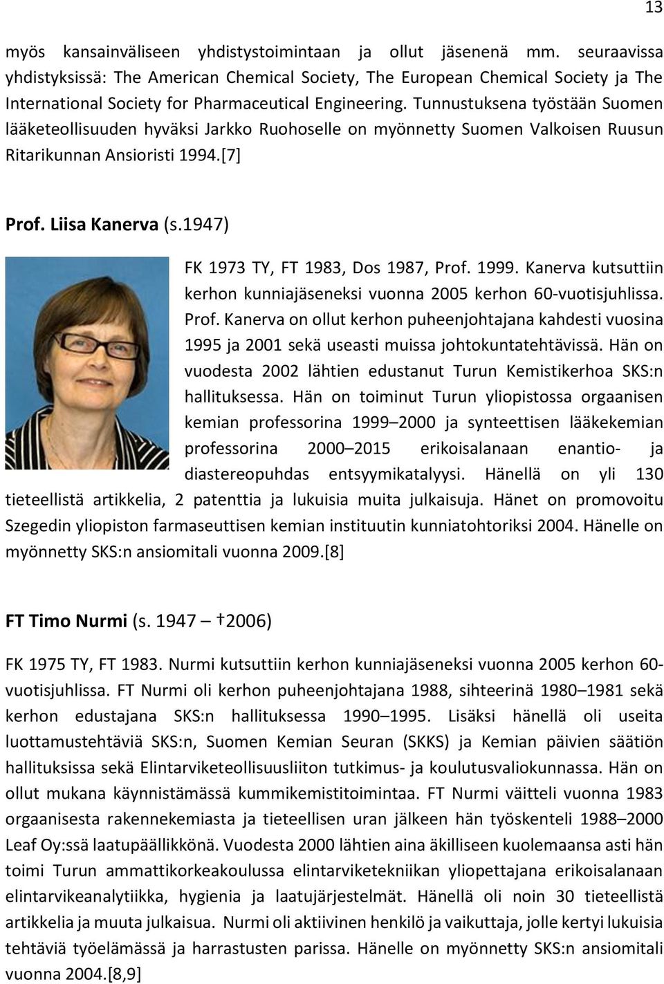 Tunnustuksena työstään Suomen lääketeollisuuden hyväksi Jarkko Ruohoselle on myönnetty Suomen Valkoisen Ruusun Ritarikunnan Ansioristi 1994.[7] 13 Prof. Liisa Kanerva (s.