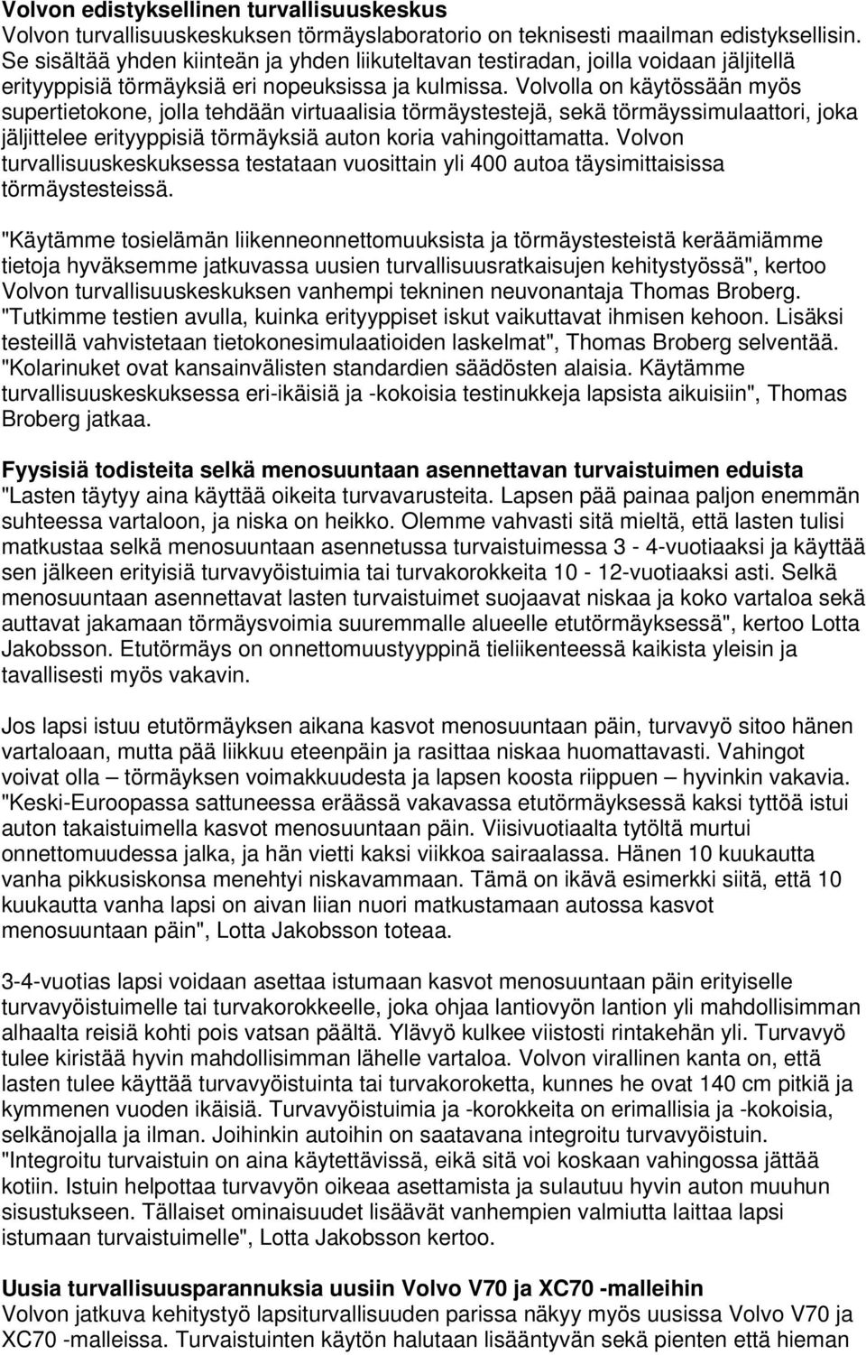 Volvolla on käytössään myös supertietokone, jolla tehdään virtuaalisia törmäystestejä, sekä törmäyssimulaattori, joka jäljittelee erityyppisiä törmäyksiä auton koria vahingoittamatta.