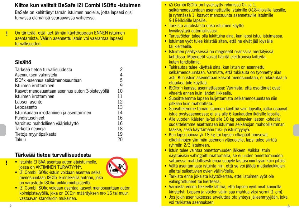 Sisältö Tärkeää tietoa turvallisuudesta 2 Asennuksen valmistelu 4 ISOfix -asennus selkämenosuuntaan 5 Istuimen irrottaminen 9 Kasvot menosuuntaan asennus auton 3-pistevyöllä 10 Istuimen irrottaminen