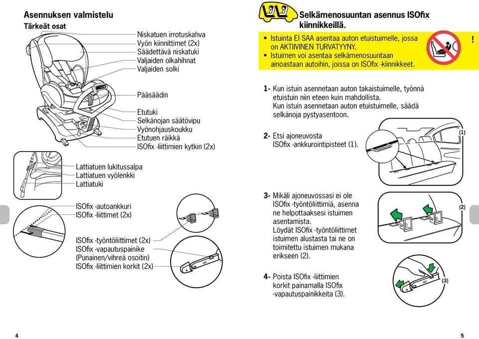 Pääsäädin Etutuki Selkänojan säätövipu Vyönohjauskoukku Etutuen räikkä ISOfix -liittimien kytkin (2x) 1-2- Kun istuin asennetaan auton takaistuimelle, työnnä etuistuin niin eteen kuin mahdollista.