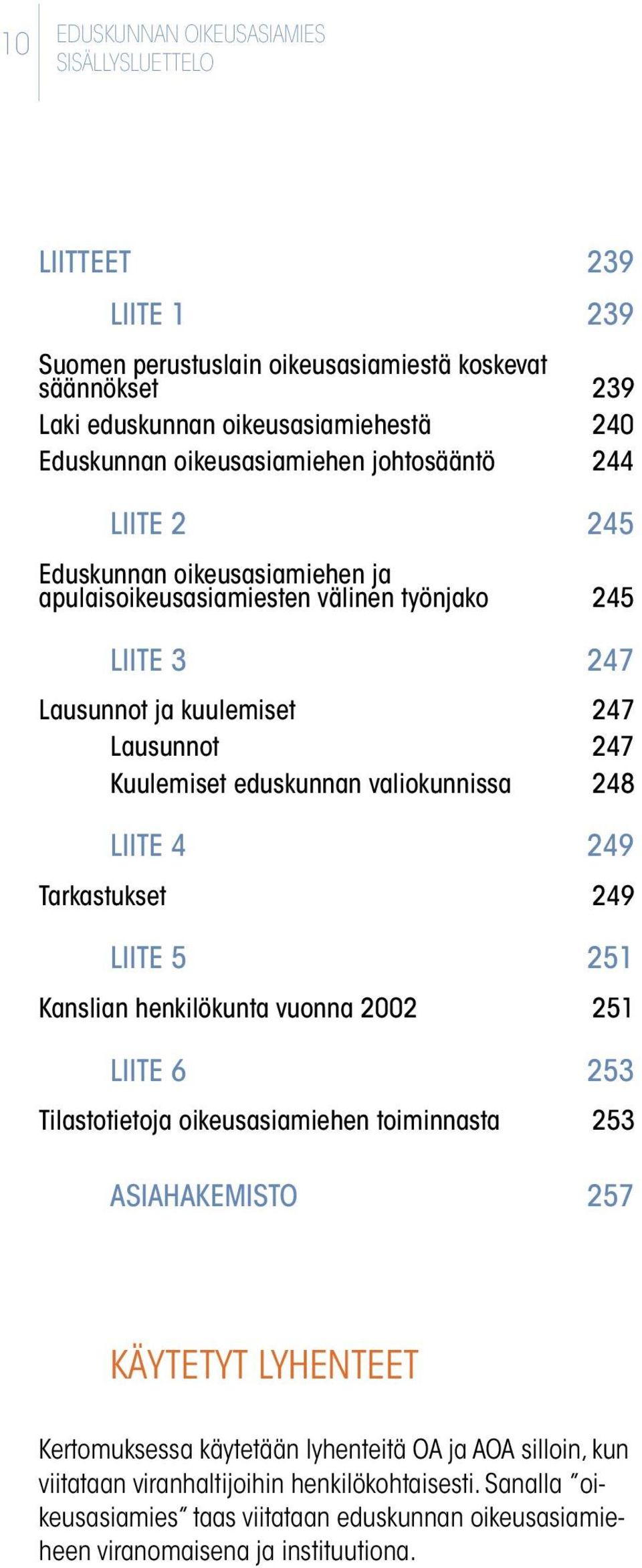 LIITE 4 249 Tarkastukset 249 LIITE 5 251 Kanslian henkilökunta vuonna 2002 251 LIITE 6 253 Tilastotietoja oikeusasiamiehen toiminnasta 253 ASIAHAKEMISTO 257 KÄYTETYT LYHENTEET