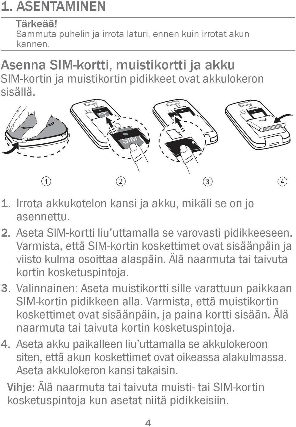 Varmista, että SIM-kortin koskettimet ovat sisäänpäin ja viisto kulma osoittaa alaspäin. Älä naarmuta tai taivuta kortin kosketuspintoja. 3.