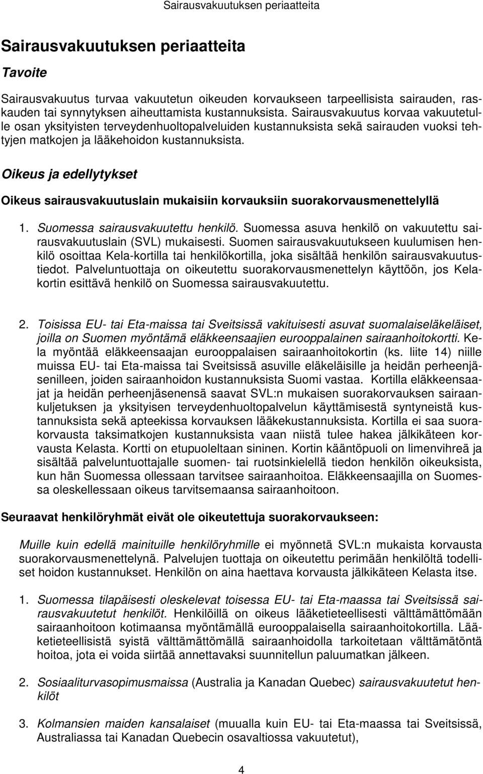 Oikeus ja edellytykset Oikeus sairausvakuutuslain mukaisiin korvauksiin suorakorvausmenettelyllä 1. Suomessa sairausvakuutettu henkilö.