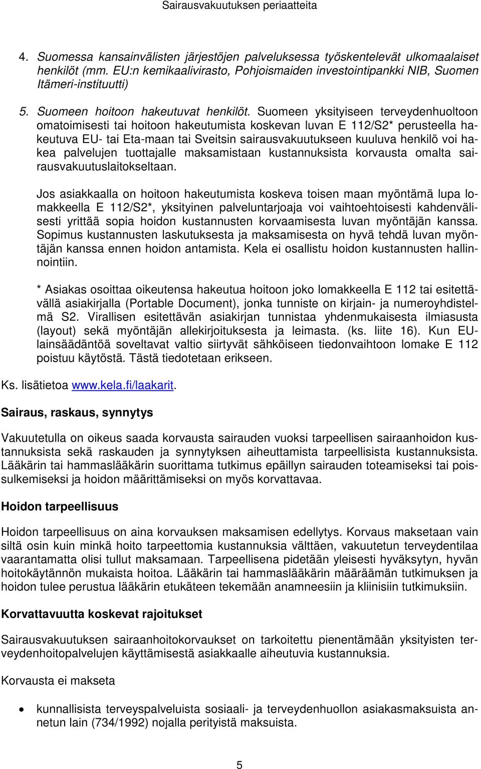 Suomeen yksityiseen terveydenhuoltoon omatoimisesti tai hoitoon hakeutumista koskevan luvan E 112/S2* perusteella hakeutuva EU- tai Eta-maan tai Sveitsin sairausvakuutukseen kuuluva henkilö voi hakea