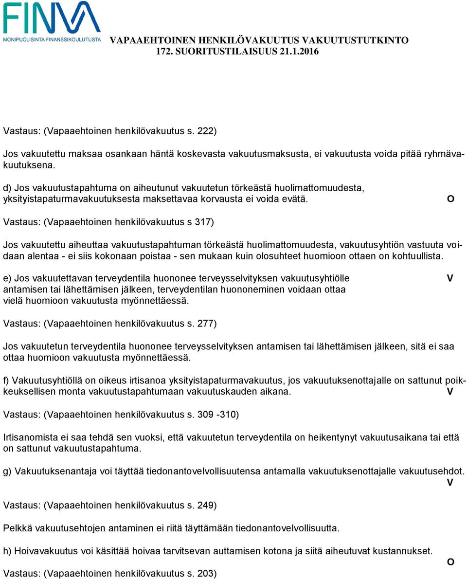 astaus: (apaaehtoinen henkilövakuutus s 317) Jos vakuutettu aiheuttaa vakuutustapahtuman törkeästä huolimattomuudesta, vakuutusyhtiön vastuuta voidaan alentaa - ei siis kokonaan poistaa - sen mukaan