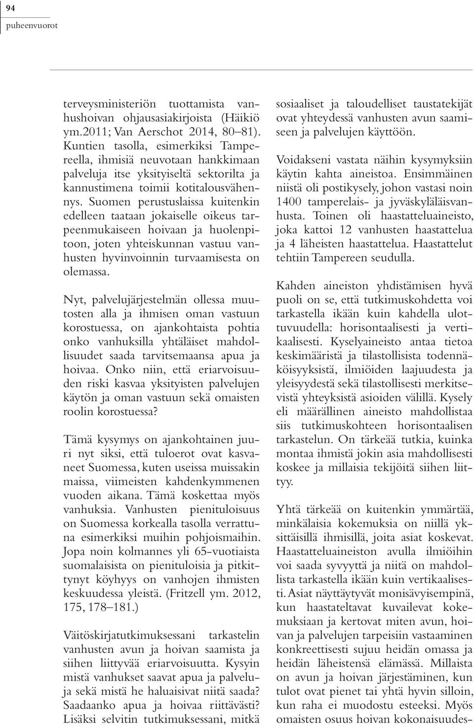 Suomen perustuslaissa kuitenkin edelleen taataan jokaiselle oikeus tarpeenmukaiseen hoivaan ja huolenpitoon, joten yhteiskunnan vastuu vanhusten hyvinvoinnin turvaamisesta on olemassa.