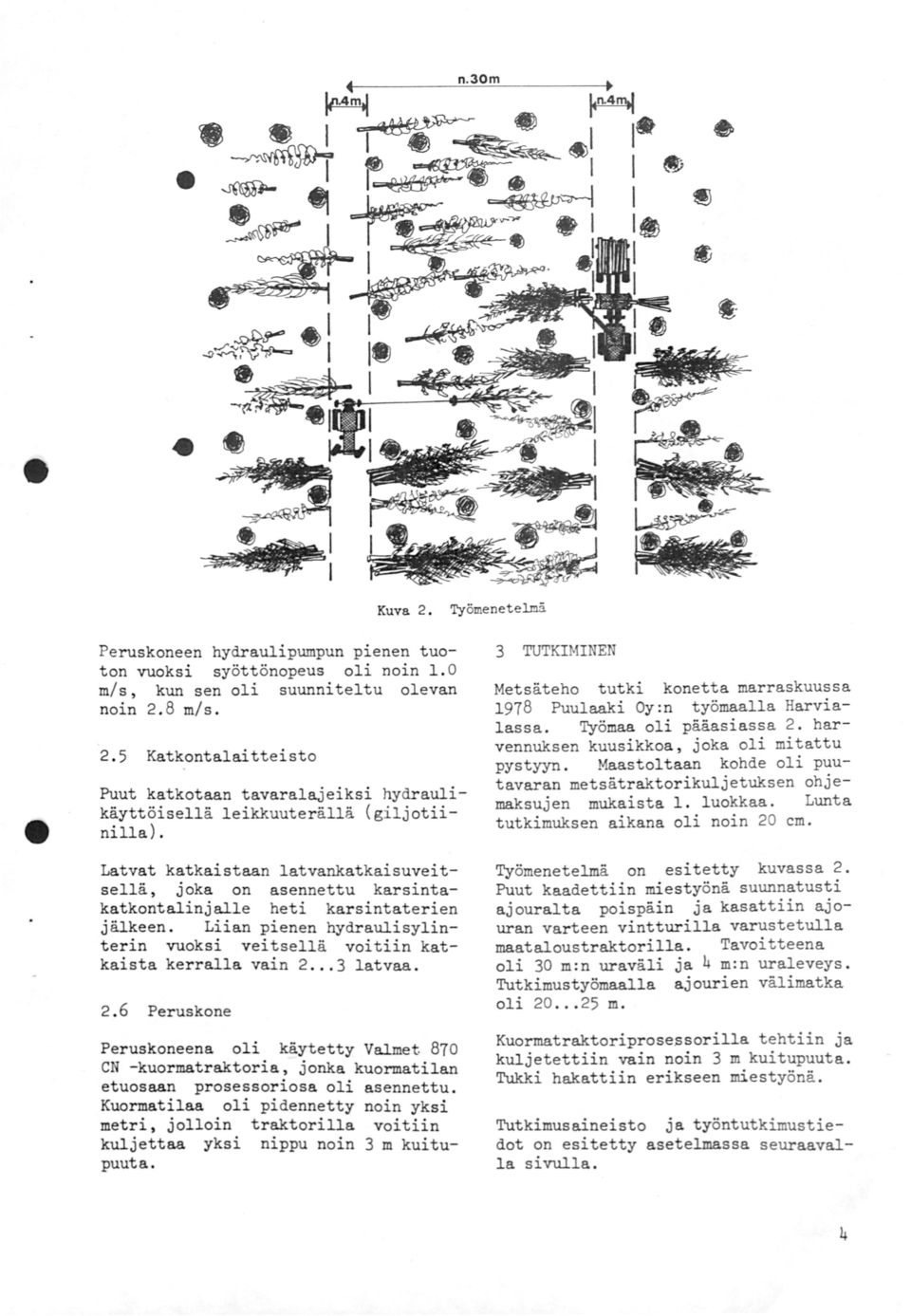Latvat katkaistaan latvankatkaisuveitsellä, joka on asennettu karsintakatkootalinjalle heti karsiotaterien jälkeen. Liian pienen hydraulisylinterin vuoksi veitsellä voitiin katkaista kerralla vain.