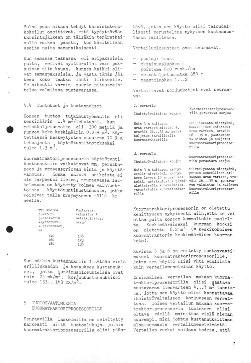 Se aiheutti varsin suurta pituusvaihtelua valmii ssa puutavarassa. 4.4 Tuotokset Ja kustannukset Koneen tuotos tutkimustyömaalla oli keskimäärin.