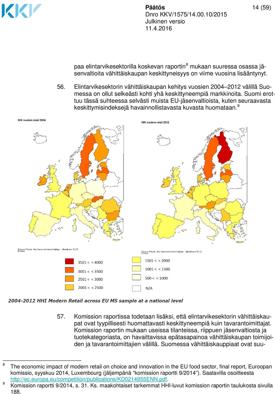 Suomi erottuu tässä suhteessa selvästi muista EU-jäsenvaltioista, kuten seuraavasta keskittymisindeksejä havainnollistavasta kuvasta huomataan. 9 57.