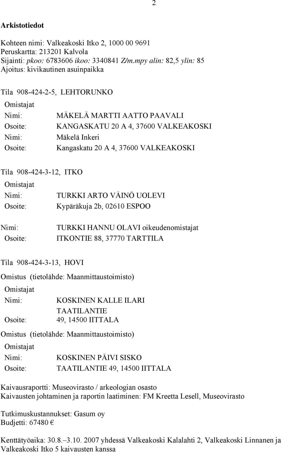 Osoite: Kangaskatu 20 A 4, 37600 VALKEAKOSKI Tila 908-424-3-12, ITKO Omistajat Nimi: TURKKI ARTO VÄINÖ UOLEVI Osoite: Kypäräkuja 2b, 02610 ESPOO Nimi: Osoite: TURKKI HANNU OLAVI oikeudenomistajat