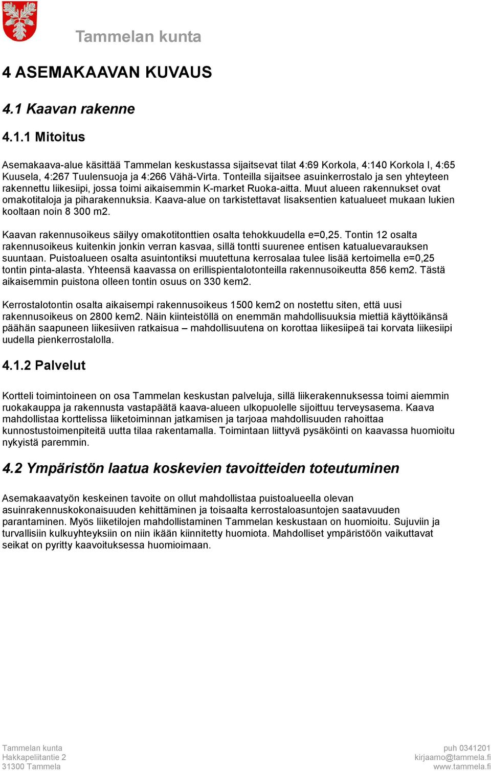 Kaava-alue on tarkistettavat Iisaksentien katualueet mukaan lukien kooltaan noin 8 300 m2. Kaavan rakennusoikeus säilyy omakotitonttien osalta tehokkuudella e=0,25.