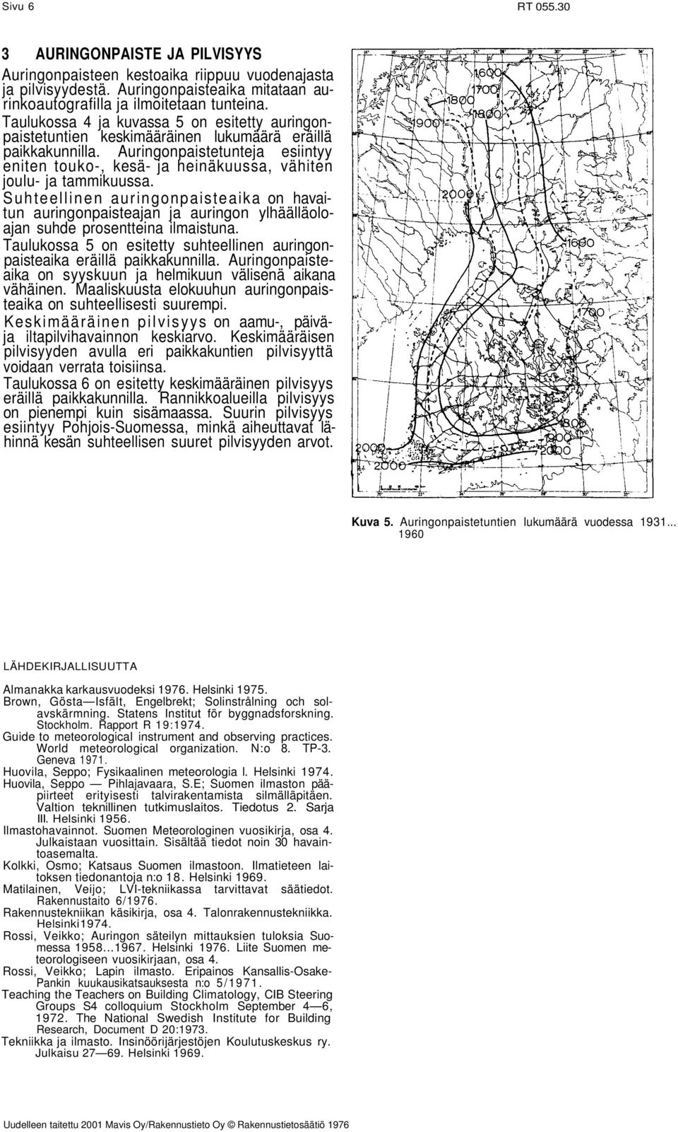 Auringonpaistetunteja esiintyy eniten touko-, kesä- ja heinäkuussa, vähiten joulu- ja tammikuussa.