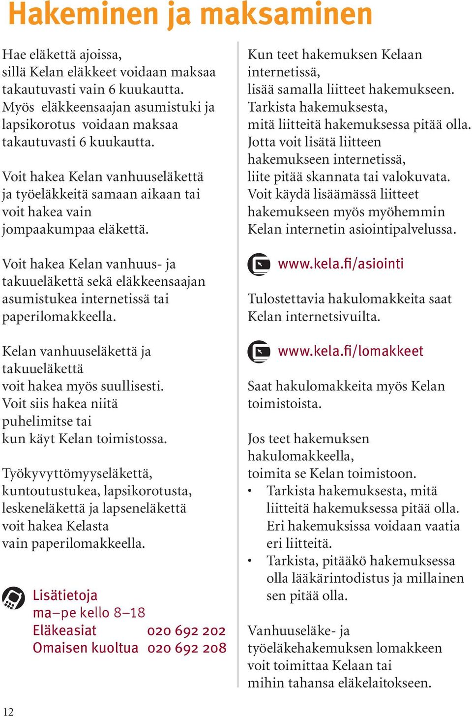 Voit hakea Kelan vanhuus- ja takuueläkettä sekä eläkkeensaajan asumistukea internetissä tai paperilomakkeella. Kelan vanhuuseläkettä ja takuueläkettä voit hakea myös suullisesti.