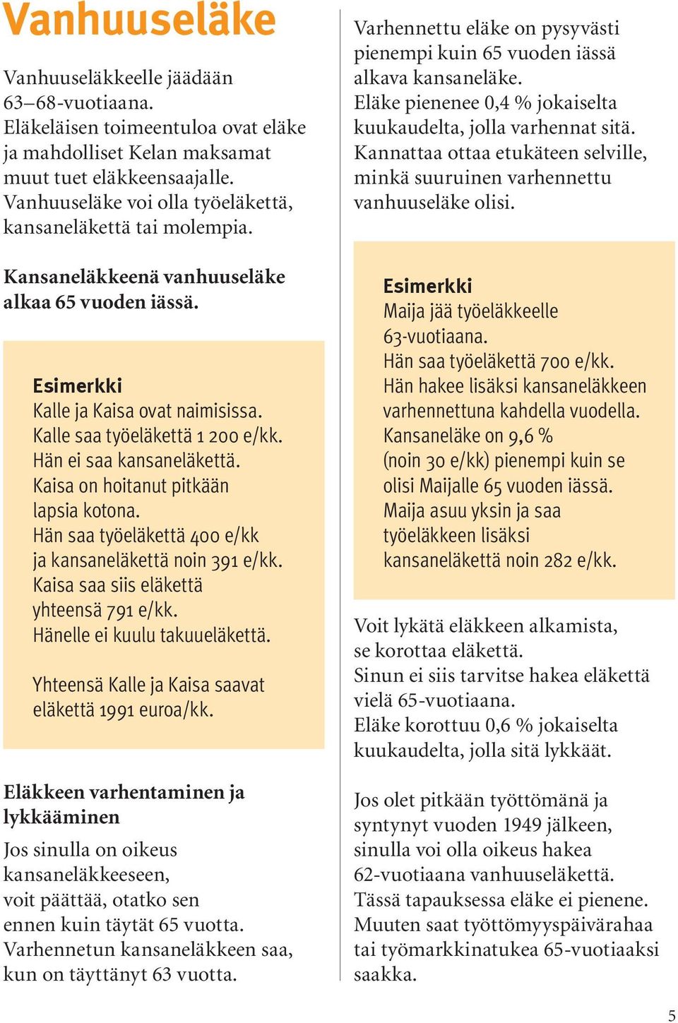 Hän ei saa kansaneläkettä. Kaisa on hoitanut pitkään lapsia kotona. Hän saa työeläkettä 400 e/kk ja kansaneläkettä noin 391 e/kk. Kaisa saa siis eläkettä yhteensä 791 e/kk.