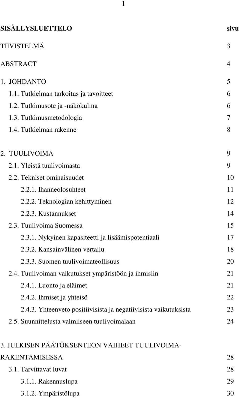 3.2. Kansainvälinen vertailu 18 2.3.3. Suomen tuulivoimateollisuus 20 2.4. Tuulivoiman vaikutukset ympäristöön ja ihmisiin 21 2.4.1. Luonto ja eläimet 21 2.4.2. Ihmiset ja yhteisö 22 2.4.3. Yhteenveto positiivisista ja negatiivisista vaikutuksista 23 2.